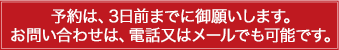 予約は、3日前までに御願いします。お問い合わせは、電話又はメールでも可能です。